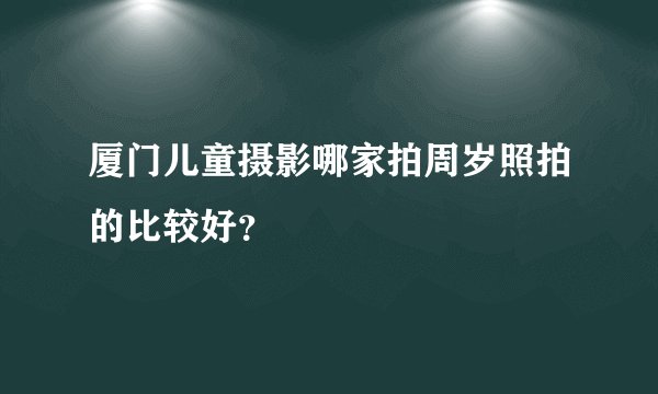 厦门儿童摄影哪家拍周岁照拍的比较好？