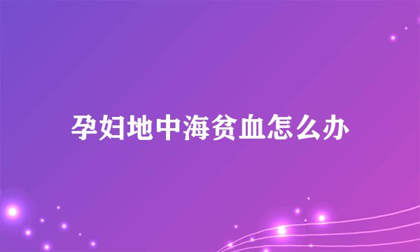 孕妇地中海贫血怎么办