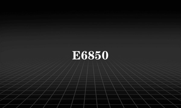 E6850