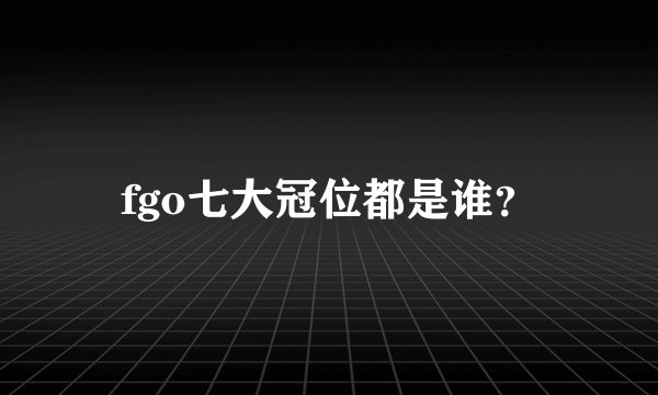 fgo七大冠位都是谁？