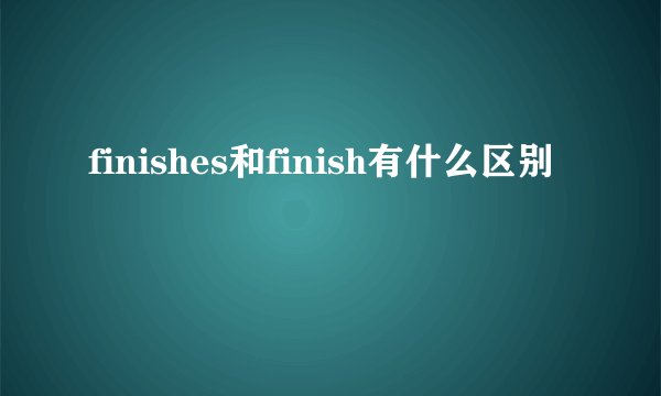 finishes和finish有什么区别