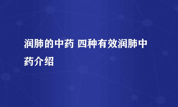 润肺的中药 四种有效润肺中药介绍