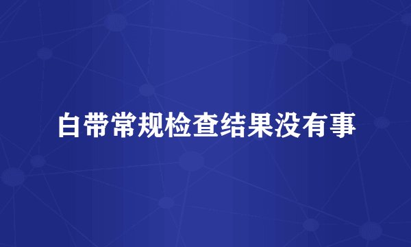 白带常规检查结果没有事