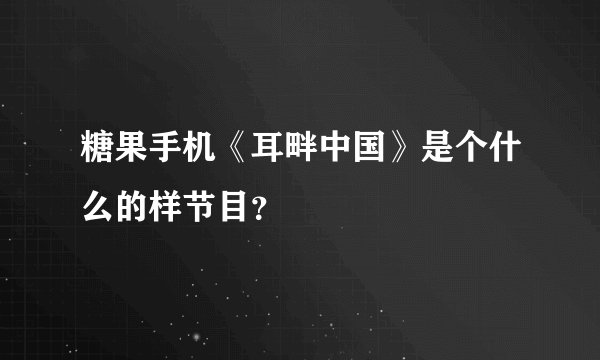 糖果手机《耳畔中国》是个什么的样节目？