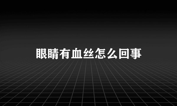 眼睛有血丝怎么回事