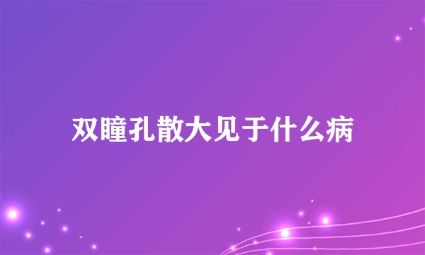 双瞳孔散大见于什么病