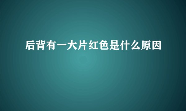 后背有一大片红色是什么原因