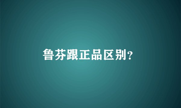 鲁芬跟正品区别？