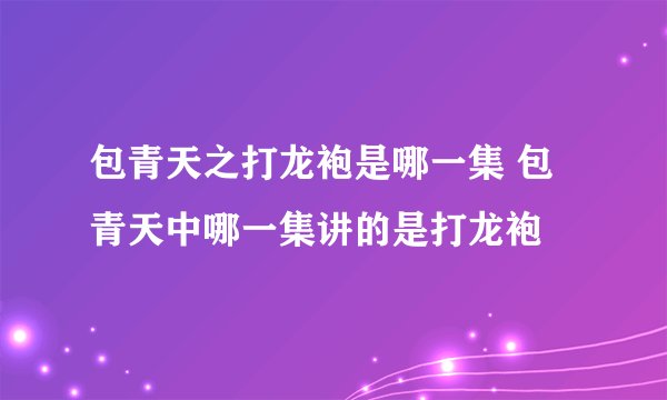 包青天之打龙袍是哪一集 包青天中哪一集讲的是打龙袍