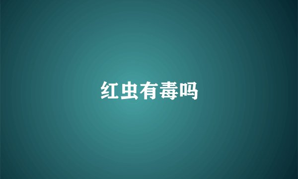 红虫有毒吗
