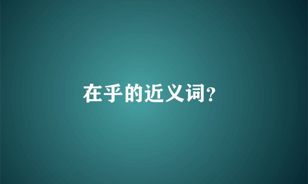 在乎的近义词？