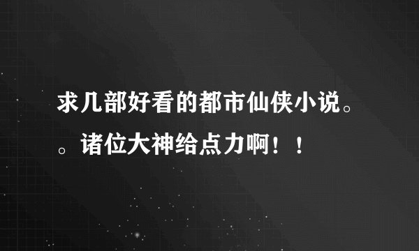 求几部好看的都市仙侠小说。。诸位大神给点力啊！！