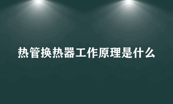 热管换热器工作原理是什么