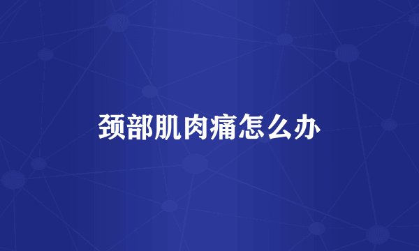 颈部肌肉痛怎么办