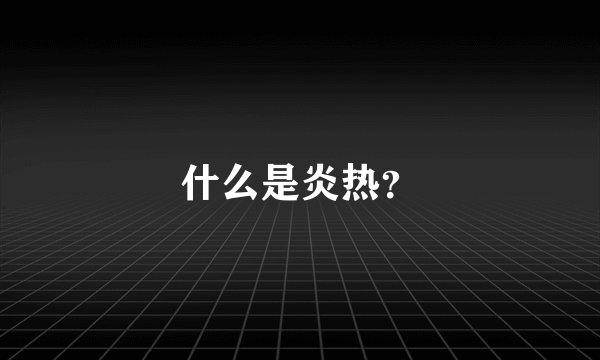 什么是炎热?