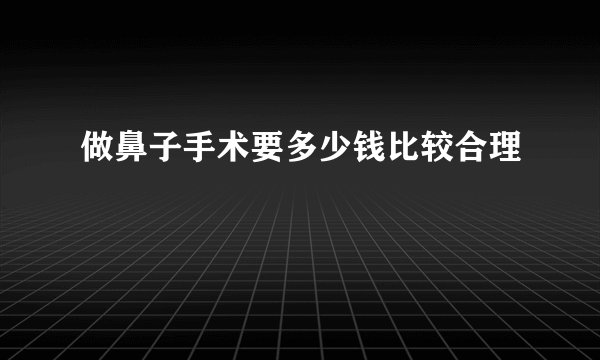 做鼻子手术要多少钱比较合理