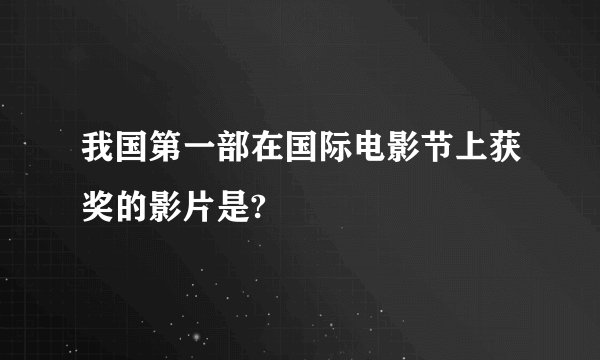 我国第一部在国际电影节上获奖的影片是?