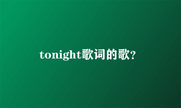 tonight歌词的歌?