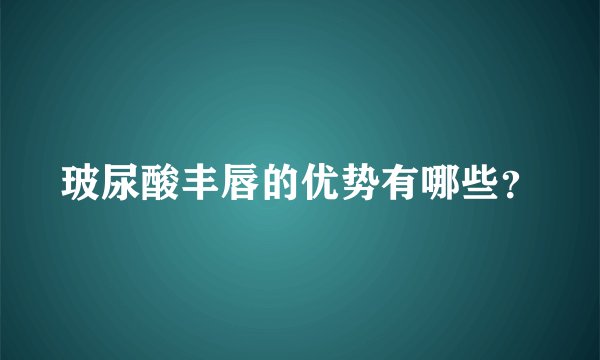 玻尿酸丰唇的优势有哪些？