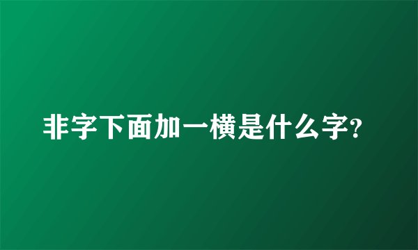 非字下面加一横是什么字?