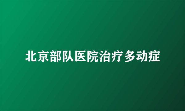 北京部队医院治疗多动症