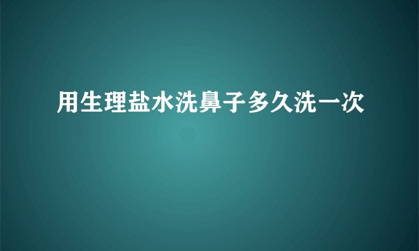 用生理盐水洗鼻子多久洗一次