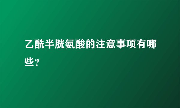 乙酰半胱氨酸的注意事项有哪些？