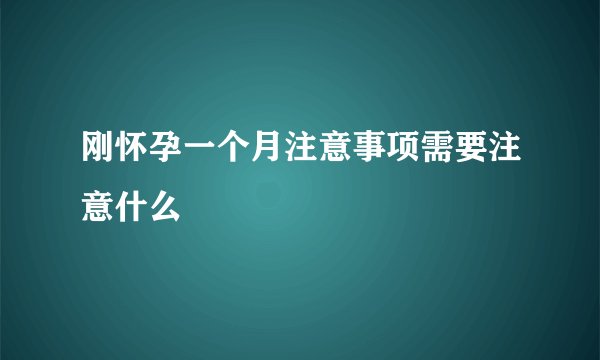 刚怀孕一个月注意事项需要注意什么