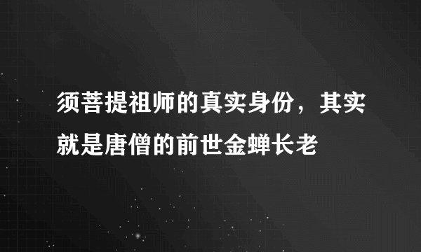 须菩提祖师的真实身份，其实就是唐僧的前世金蝉长老