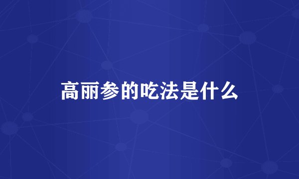 高丽参的吃法是什么