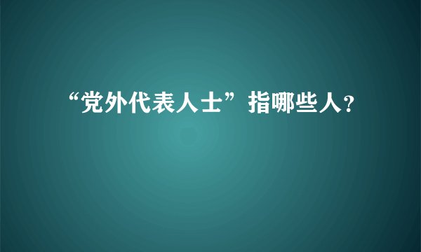 “党外代表人士”指哪些人?