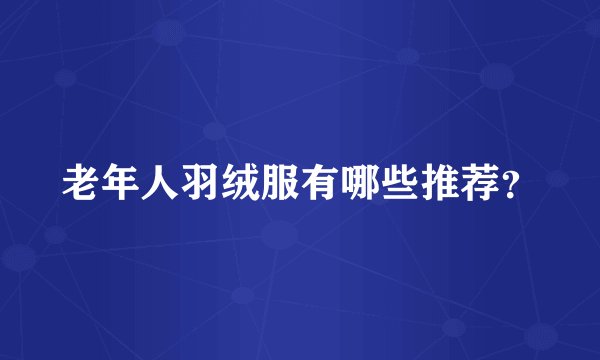 老年人羽绒服有哪些推荐?