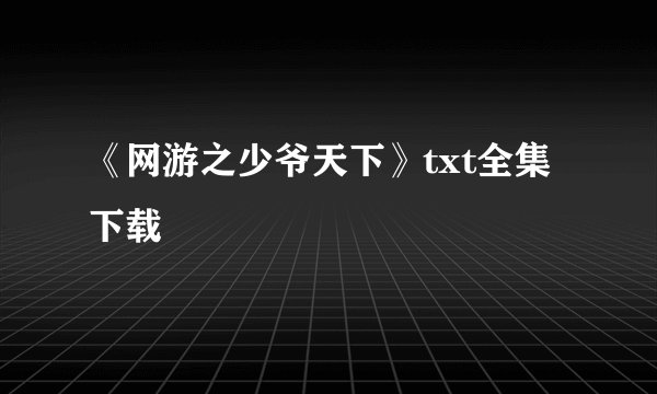 《网游之少爷天下》txt全集下载
