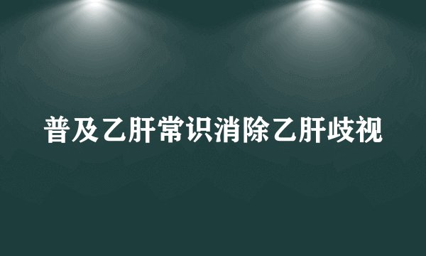 普及乙肝常识消除乙肝歧视
