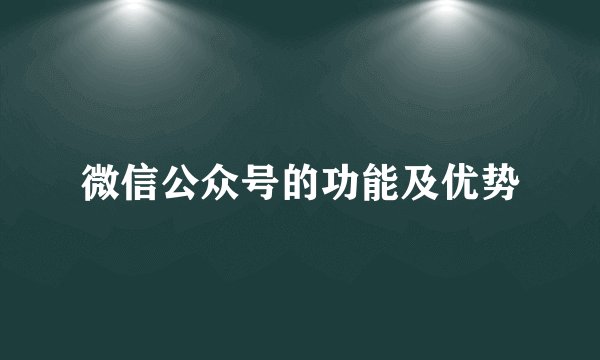 微信公众号的功能及优势