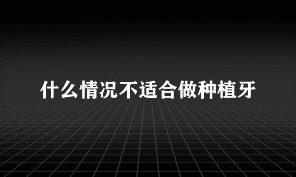 什么情况不适合做种植牙