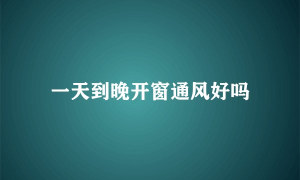 一天到晚开窗通风好吗