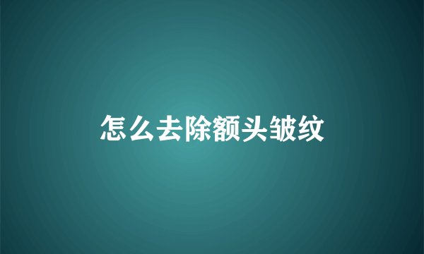 怎么去除额头皱纹