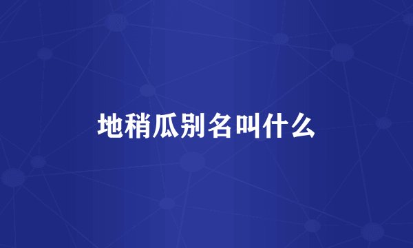 地稍瓜别名叫什么