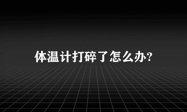 体温计打碎了怎么办?