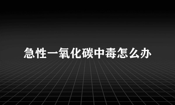 急性一氧化碳中毒怎么办