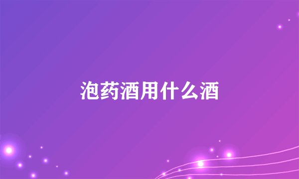 泡药酒用什么酒