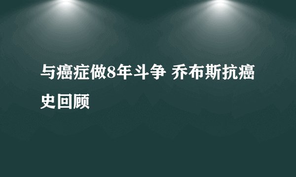 与癌症做8年斗争 乔布斯抗癌史回顾