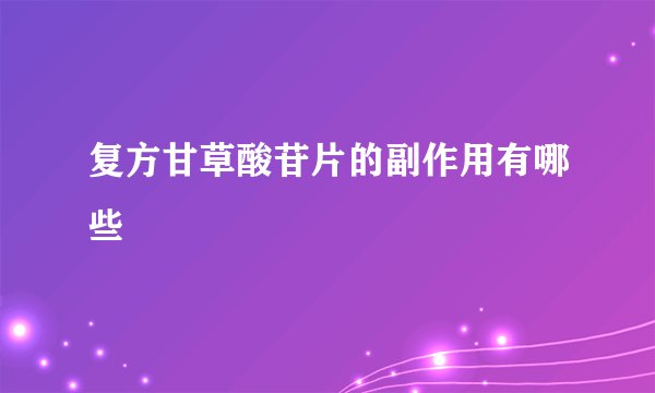复方甘草酸苷片的副作用有哪些