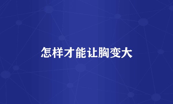 怎样才能让胸变大