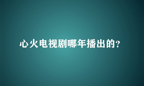 心火电视剧哪年播出的？