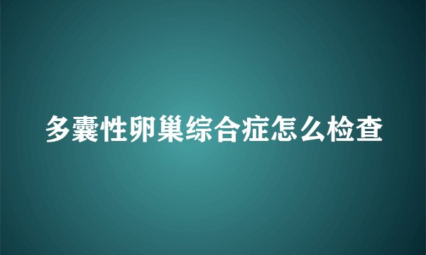 多囊性卵巢综合症怎么检查