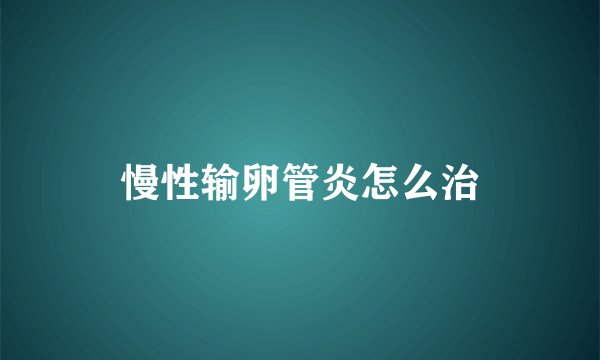 慢性输卵管炎怎么治
