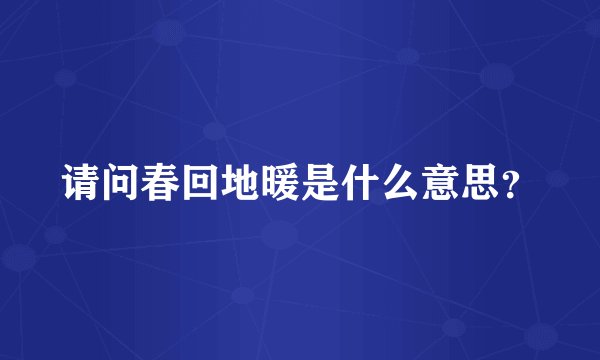 请问春回地暖是什么意思？