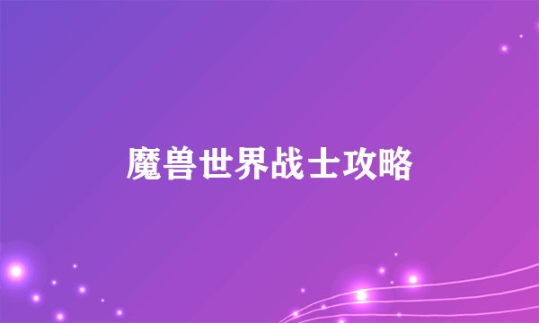 魔兽世界战士攻略
